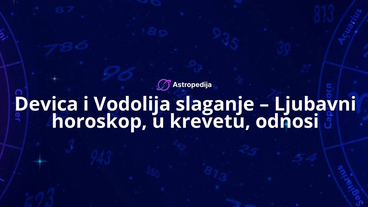 Devica i Vodolija slaganje – Ljubavni horoskop, u krevetu, odnosi